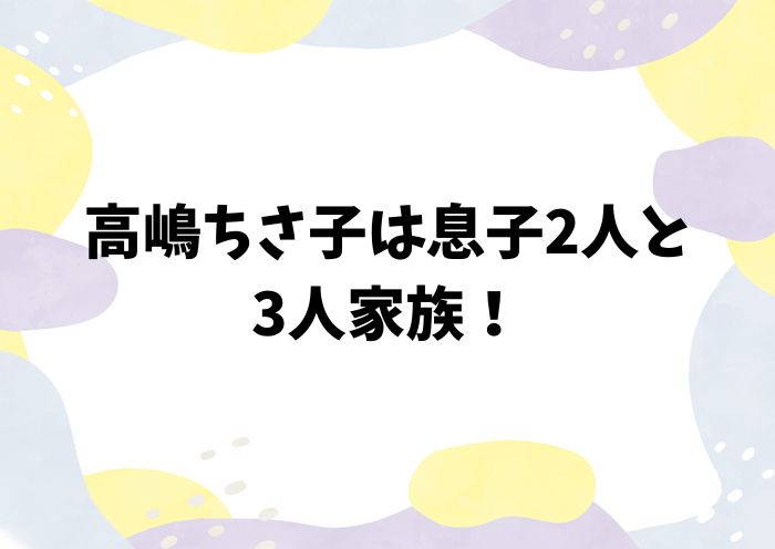 高嶋ちさ子の家族構成