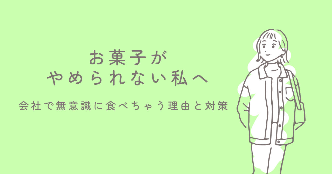 お菓子がやめられない私へ｜会社で無意識に食べちゃう理由と対策